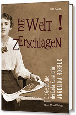 Die Welt Zerschlagen: die Geshichte der Dada-Kuenstlerin Angelika Hoerle